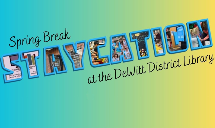 teal colored block letters filled with images of people and library books, text reads: Spring Break Staycation at the DeWitt District Library